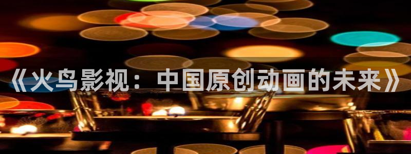 私人人影院：《火鸟影视：中国原创动画的未来》