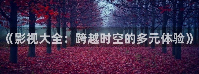 人人草在线影院：《影视大全：跨越时空的多元体验》