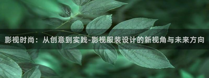 人人碰超碰在线视频：影视时尚：从创意到实践-影视服装设计的新视角与未来方向